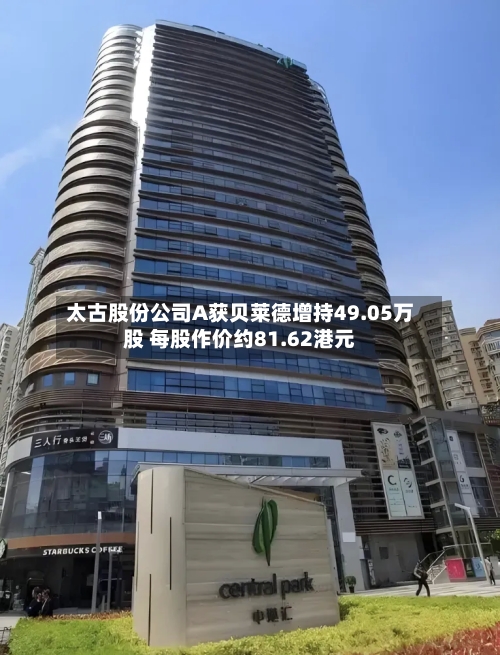 太古股份公司A获贝莱德增持49.05万股 每股作价约81.62港元