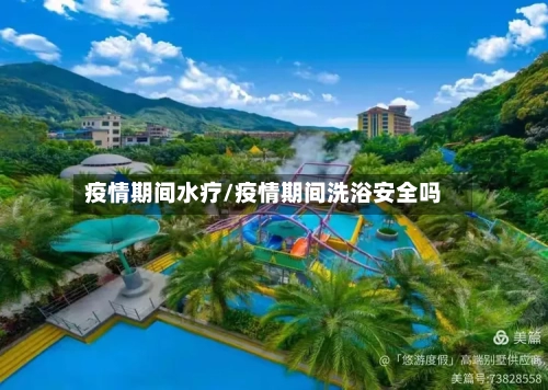 疫情期间水疗/疫情期间洗浴安全吗