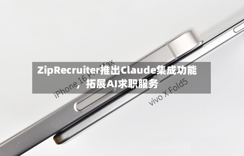 ZipRecruiter推出Claude集成功能，拓展AI求职服务