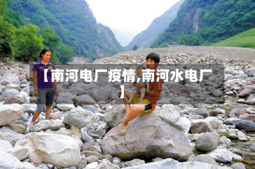 【南河电厂疫情,南河水电厂】