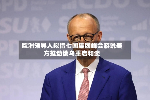 欧洲领导人拟借七国集团峰会游说美方推动俄乌重启和谈