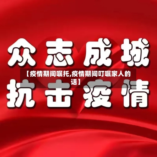 【疫情期间嘱托,疫情期间叮嘱家人的话】