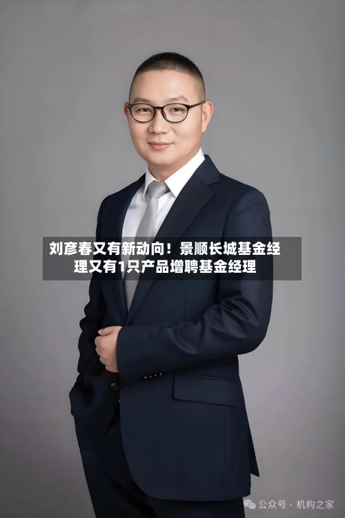 刘彦春又有新动向！景顺长城基金经理又有1只产品增聘基金经理
