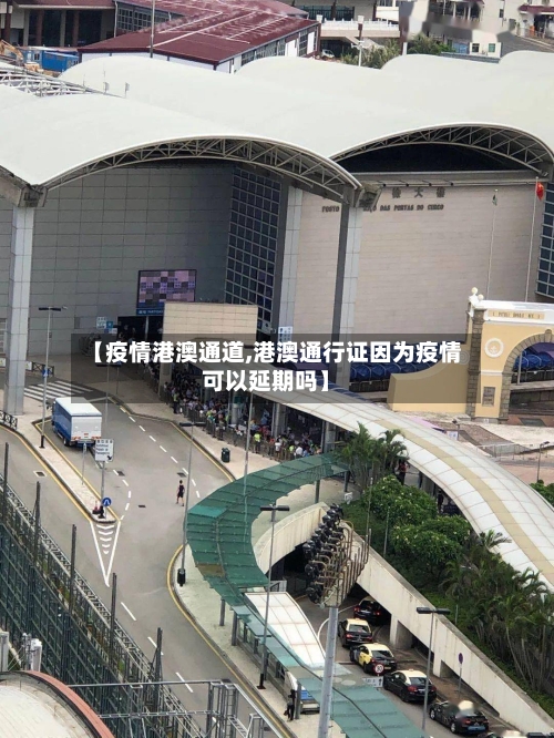 【疫情港澳通道,港澳通行证因为疫情可以延期吗】