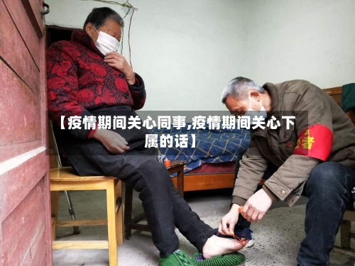 【疫情期间关心同事,疫情期间关心下属的话】