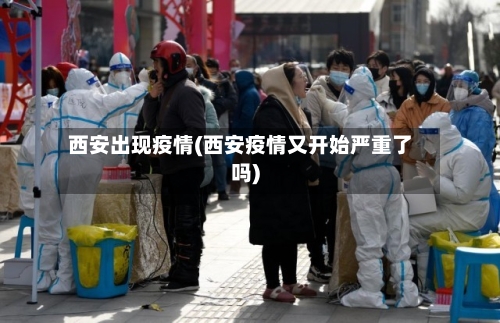 西安出现疫情(西安疫情又开始严重了吗)