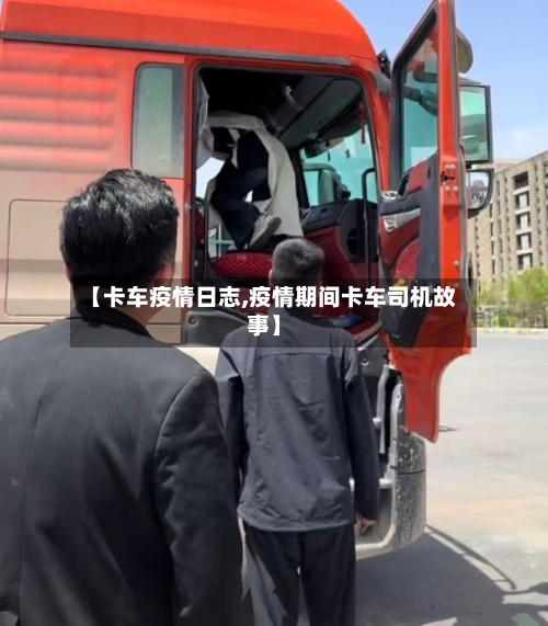 【卡车疫情日志,疫情期间卡车司机故事】