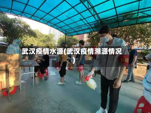 武汉疫情水源(武汉疫情溯源情况)