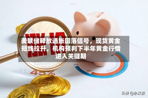 美联储释放通胀回落信号，现货黄金短线拉升，机构预判下半年黄金行情进入关键期-第1张图片
