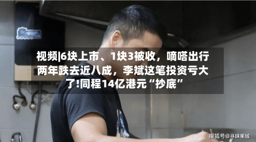 视频|6块上市、1块3被收,嘀嗒出行两年跌去近八成,李斌这笔投资亏大了!同程14亿港元“抄底”
