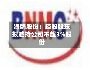 海鸥股份:控股股东拟减持公司不超3%股份
