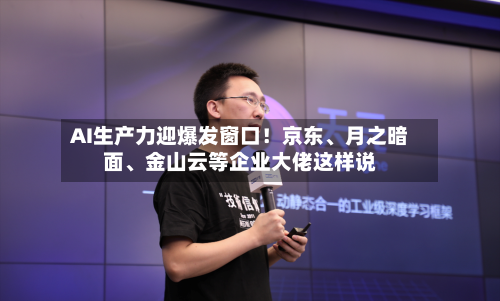 AI生产力迎爆发窗口!京东、月之暗面、金山云等企业大佬这样说
