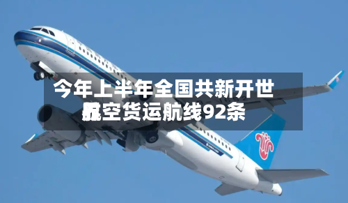 今年上半年全国共新开世界
航空货运航线92条