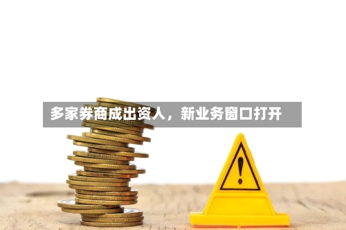 多家券商成出资人,新业务窗口打开