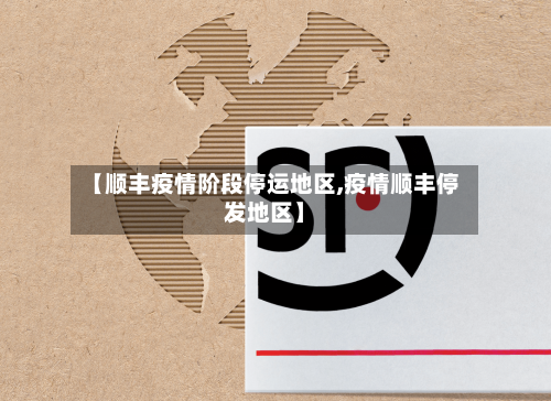 【顺丰疫情阶段停运地区,疫情顺丰停发地区】