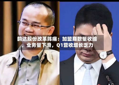 韵达股份改革阵痛:加盟商数量收缩,业务量下滑,Q1营收增长乏力