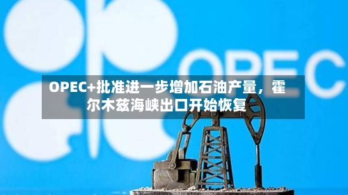 OPEC+批准进一步增加石油产量，霍尔木兹海峡出口开始恢复-第1张图片