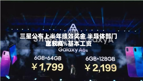 三星公布上半年绩效奖金 半导体部门比较高
拿100%基本工资