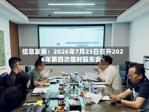 信息发展:2026年7月23日召开2026年第四次临时股东会-第1张图片