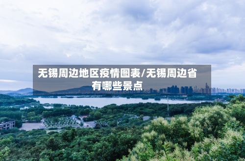 无锡周边地区疫情图表/无锡周边省有哪些景点