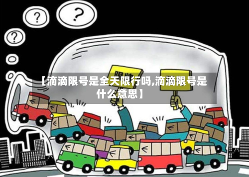 【滴滴限号是全天限行吗,滴滴限号是什么意思】