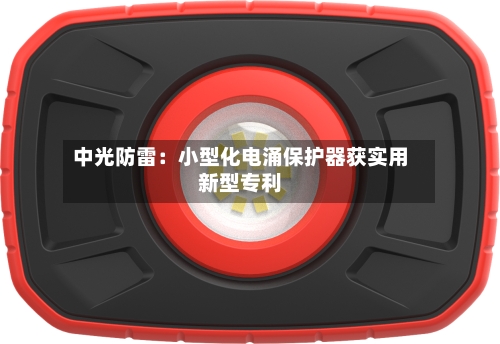 中光防雷：小型化电涌保护器获实用新型专利