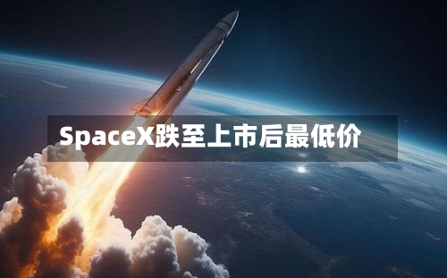 SpaceX跌至上市后最低价