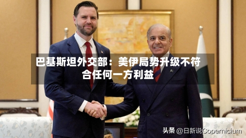 巴基斯坦外交部:美伊局势升级不符合任何一方利益