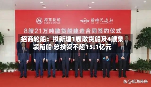 招商轮船:拟新建1艘散货船及4艘集装箱船 总投资不超15.1亿元