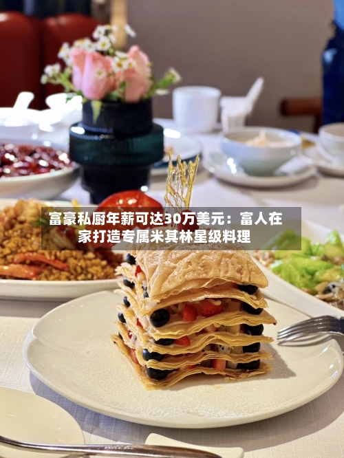 富豪私厨年薪可达30万美元:富人在家打造专属米其林星级料理