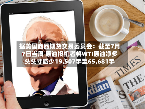 据美国商品期货交易委员会:截至7月7日当周 原油投机者将WTI原油净多头头寸减少19,507手至65,681手