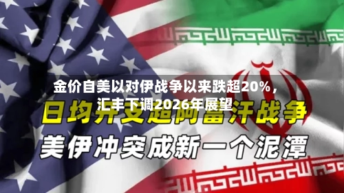 金价自美以对伊战争以来跌超20%,汇丰下调2026年展望
