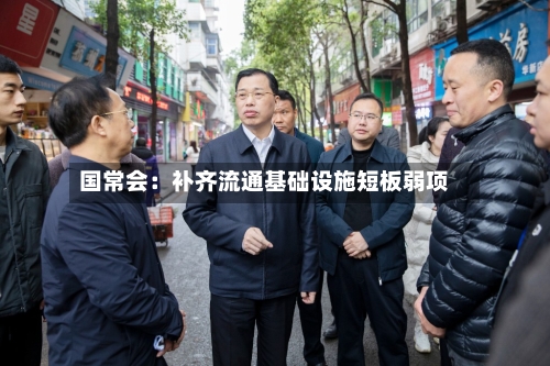 国常会:补齐流通基础设施短板弱项