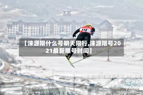 【涞源限什么号明天限行,涞源限号2021最新限号时间】