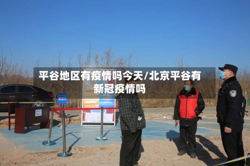 平谷地区有疫情吗今天/北京平谷有新冠疫情吗