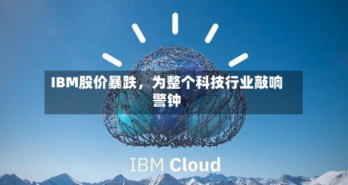 IBM股价暴跌,为整个科技行业敲响警钟