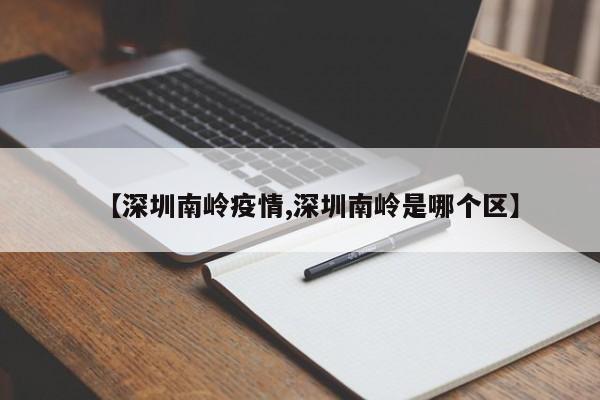 【深圳南岭疫情,深圳南岭是哪个区】