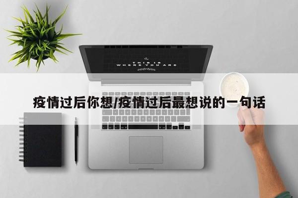 疫情过后你想/疫情过后最想说的一句话