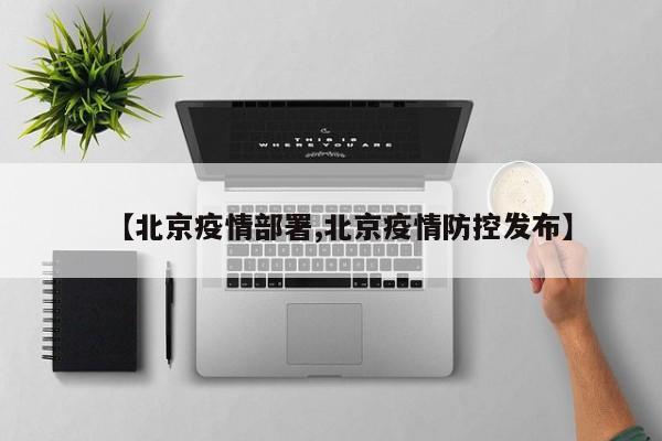 【北京疫情部署,北京疫情防控发布】