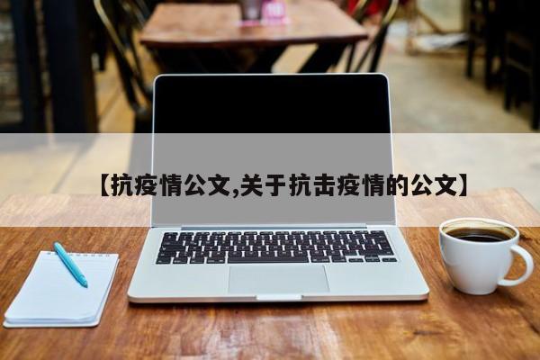 【抗疫情公文,关于抗击疫情的公文】