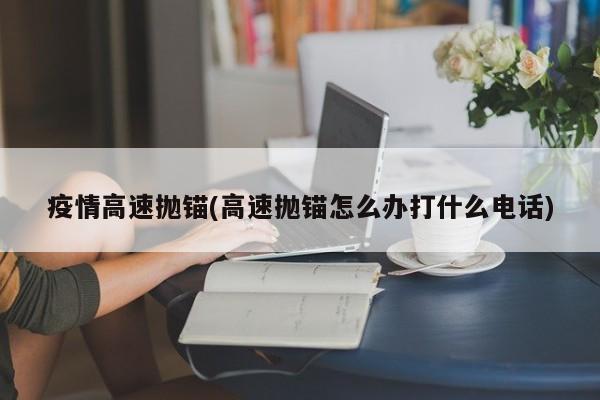 疫情高速抛锚(高速抛锚怎么办打什么电话)