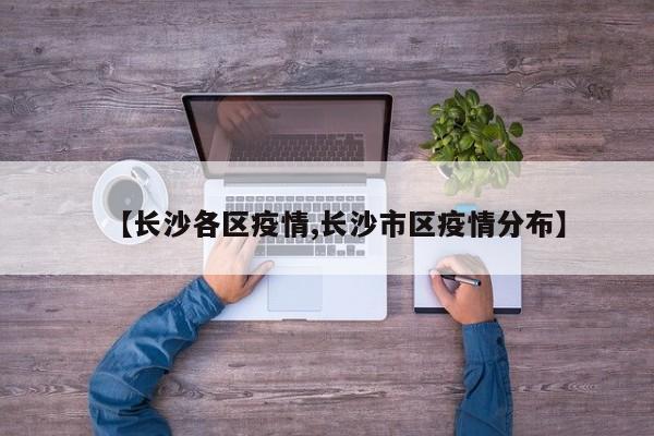 【长沙各区疫情,长沙市区疫情分布】