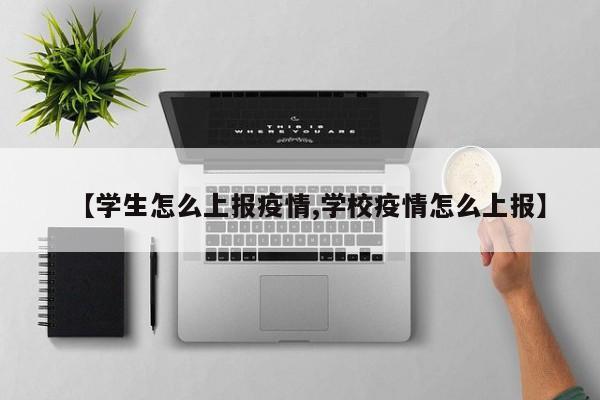 【学生怎么上报疫情,学校疫情怎么上报】