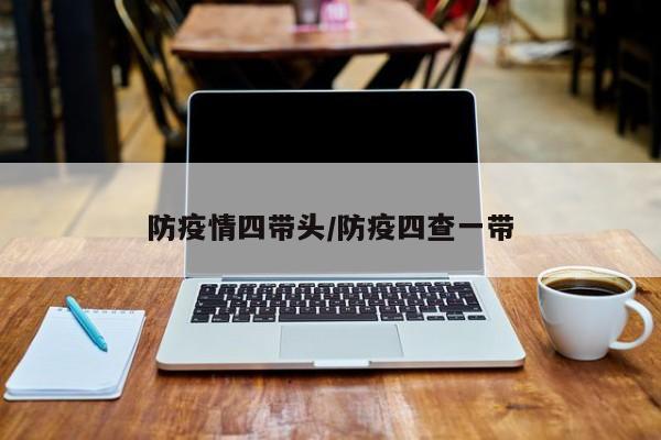 防疫情四带头/防疫四查一带